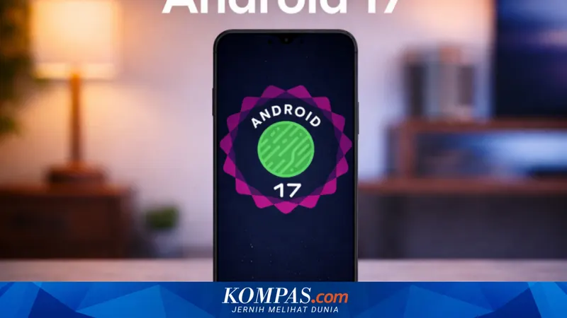 Android 17 Resmi Diluncurkan, Inovasi Multitasking dan Keamanan Terbaru